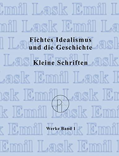 Fichtes Idealismus Und Die Geschichte. Kleine Schriften: Sämtliche Werke Band I