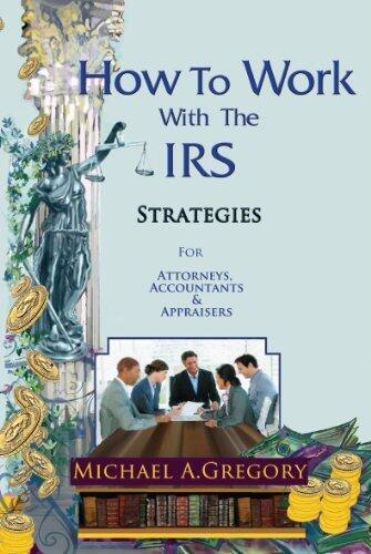 How to Work with the IRS: Strategies for Attorneys, Accountants & Appraisers