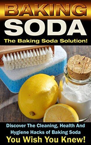 Baking Soda: The Baking Soda Solution!: Discover The Cleaning, Health And Hygiene Hacks of Baking Soda You Wish You Knew
