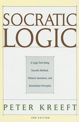 Socratic Logic: A Logic Text Using Socratic Method, Platonic Questions, and Aristotelian Principles