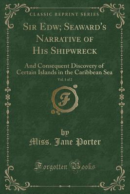 Sir Edw; Seaward's Narrative of His Shipwreck, Vol. 1 of 2: And Consequent Discovery of Certain Islands in the Caribbean Sea