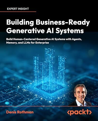 Building Business-Ready Generative AI Systems: Build Human-Centered AI Systems with Context Engineering, Agents, Memory, and LLMs for Enterprise