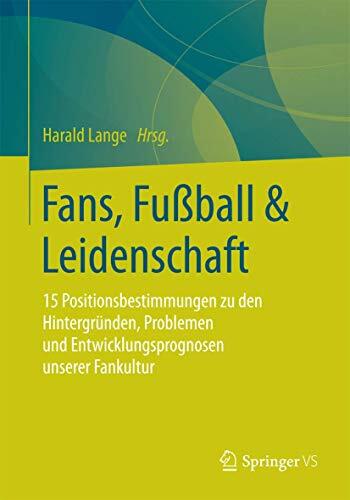 Fans, Fußball & Leidenschaft: 15 Positionsbestimmungen zu den Hintergründen, Problemen und Entwicklungsprognosen unserer Fankultur
