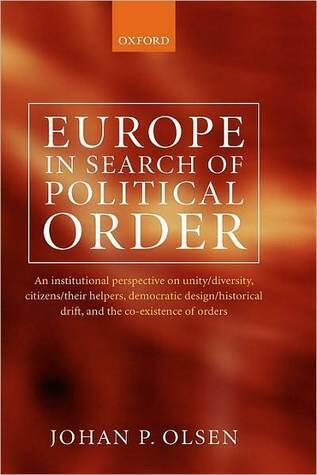 Europe in Search of Political Order: An Institutional Perspective on Unity/Diversity, Citizens/their Helpers, Democratic Design/Historical Drift, and the Co-Existence of Orders: An Institutional Perspective on Unity/Diversity, Citizens/their Helpers, Demo