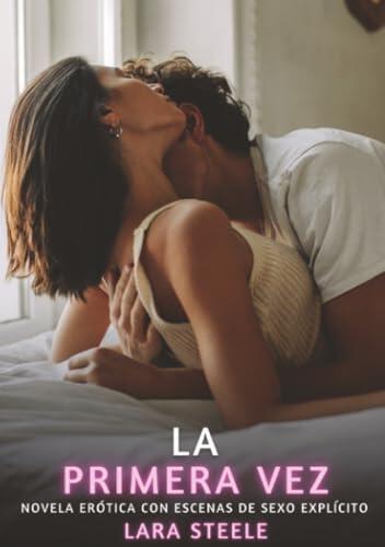 La Primera Vez: Novela Erótica con Escenas de Sexo Explícito - para Adultos