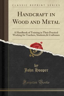 Handcraft in Wood and Metal: A Handbook of Training in Their Practical Working for Teachers, Students,& Craftsmen