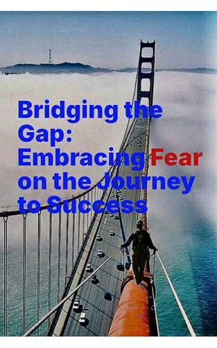 Bridging the Gap: Embracing the Fear on the Journey to Success