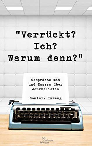 „Verrückt? Ich? Warum denn?“: Gespräche mit und Essays über Journalisten