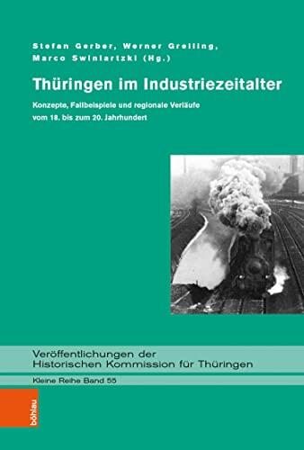 Thüringen im Industriezeitalter: Konzepte, Fallbeispiele und regionale Verläufe vom 18. bis zum 20. Jahrhundert (Veröffentlichungen der Historischen Kommission ... Thüringen. Kleine Reihe 55)