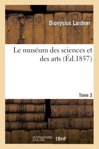 Le muséum des sciences et des arts. Tome 3: Choix de traités instructifs sur les sciences physiques et leurs applications aux usages de la vie