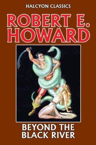 Beyond the Black River by Robert E. Howard (Unexpurgated Edition)