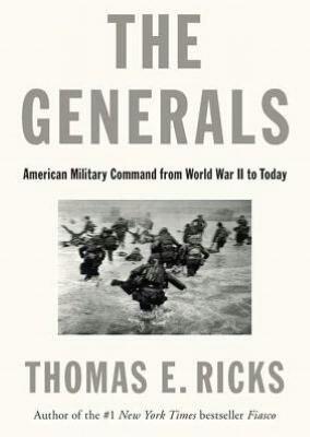 The Generals: American Military Command from World War II to Today