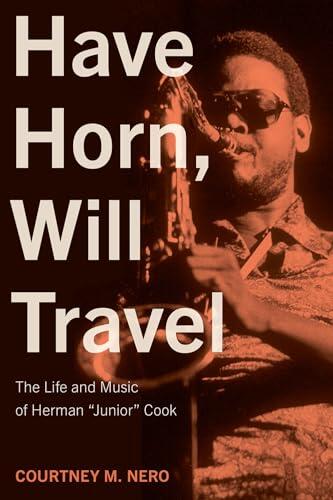 Have Horn, Will Travel: The Life and Music of Herman “Junior” Cook (Volume 21)