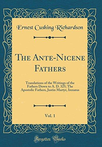The Ante-Nicene Fathers (Vol. 1): Translations of the Writings of the Fathers Down to A.D. 325; The Apostolic Fathers, Justin Martyr, Irenæus
