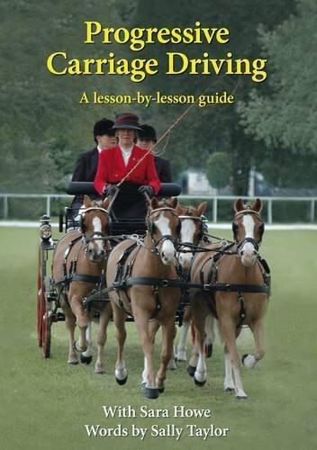 Progressive Carriage Driving: A Lesson by Lesson Guide First edition by Howe, Sarah, Taylor, Sally (2012) Paperback