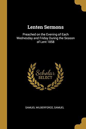 Lenten Sermons: Preached on the Evening of Each Wednesday and Friday During the Season of Lent 1858