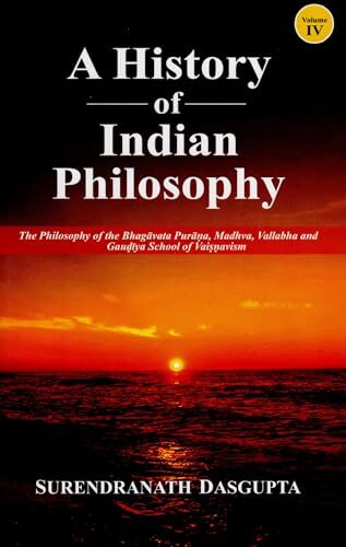 A History of Indian Philosophy (Vol. IV) The Philosophy of the Bhagavata Purana, Madhva, Vallabha and Gaudiya School of Vaisnavism