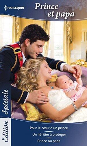 Prince et papa: Pour le coeur d'un prince - Un héritier à protéger - Prince ou papa (Edition Spéciale (94))
