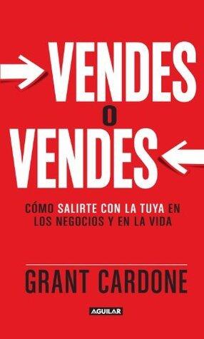 Vendes o vendes. Cómo salirte con la tuya en los negocios y la vida