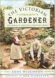 The Victorian Gardener: The Growth of Gardening And the Floral World