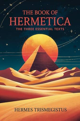 The Book of Hermetica: The Three Essential Texts: The Corpus Hermeticum, The Emerald Tablet, The Kybalion