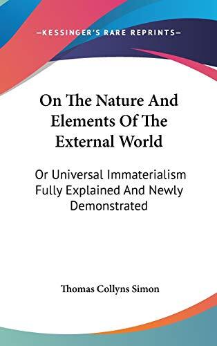On The Nature And Elements Of The External World: Or Universal Immaterialism Fully Explained And Newly Demonstrated
