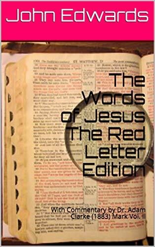 The Words of Jesus The Red Letter Edition: With Commentary by Dr. Adam Clarke (1883) Mark Vol. Il