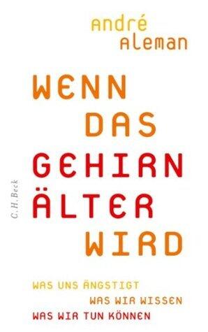 Wenn das Gehirn älter wird: Was uns ängstigt. Was wir wissen. Was wir tun können