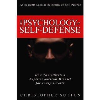 The Psychology of Self-Defense (How to Cultivate a Superior Survival Mindset for Today's World)