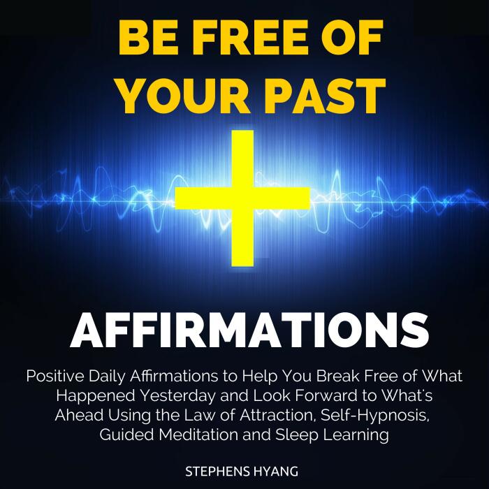 Be Free of Your Past Affirmations: Positive Daily Affirmations to Help You Break Free of What Happened Yesterday