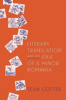 Literary Translation and the Idea of a Minor Romania (Rochester Studies in East and Central Europe, 12)