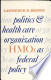 Politics and Health Care Organization: HMOs as Federal Policy