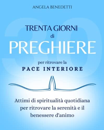 30 Giorni di Preghiere per ritrovare la Pace Interiore: Attimi di spiritualità quotidiana per ritrovare la serenità e il benessere d'animo