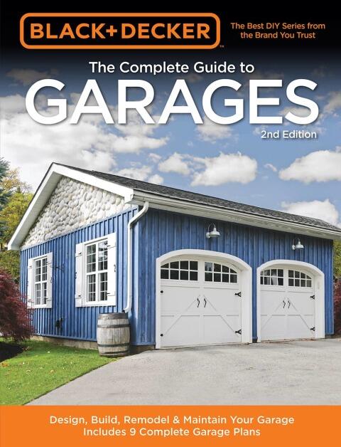 Black & Decker Complete Guide to Garages (2nd Edition): Building a New Garage, Repairing and Replacing Doors and Windows, Improving Storage, Maintenance Plans