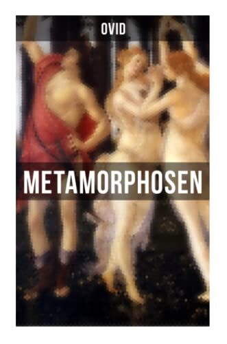 Metamorphosen: Römisches Epos in hexametrischen Versen: Götter, Liebesdramen und Verwandlungssagen von der Schöpfung bis Caesar