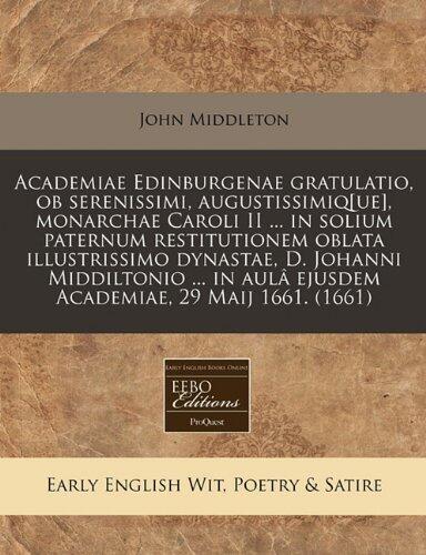 Academiae Edinburgenae Gratulatio, Ob Serenissimi, Augustissimique, Monarchae Caroli II in Solium Paternum Restitutionem Oblata Illustrissimo 29 Maij 1661