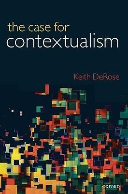 The Case for Contextualism: Knowledge, Skepticism, and Context, Vol. 1