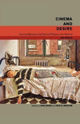 Cinema and Desire: Feminist Marxism and Cultural Politics in the Works of Dai Jinhua