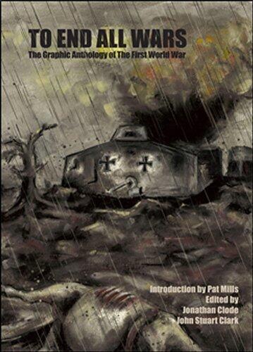 To End All Wars: The Graphic Anthology of the First World War by John Clark