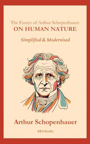 The Essays of Arthur Schopenhauer: On Human Nature: Simplified and Modernised