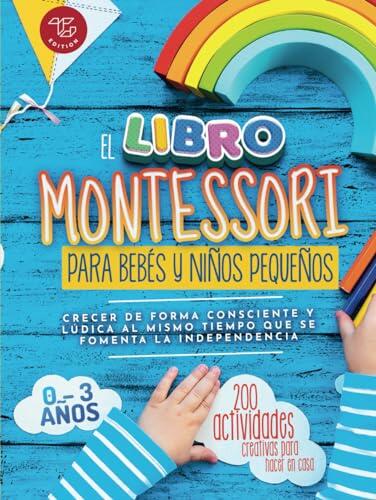 El Libro Montessori para Bebés y Niños Pequeños: 200 actividades creativas para hacer en casa