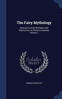 The Fairy Mythology: Illustrative of the Romance and Superstition of Various Countries, Volume 1