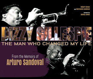 Dizzy Gillespie: The Man Who Changed My Life: From the Memoirs of Arturo Sandoval