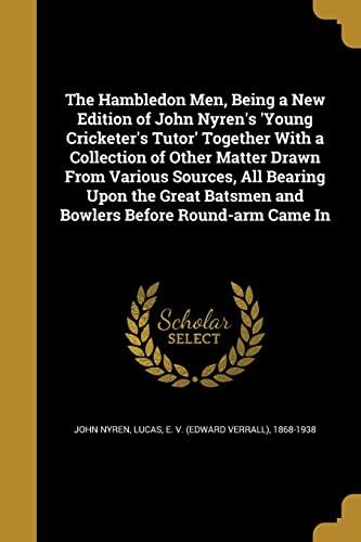 The Hambledon Men, Being a New Edition of John Nyren's 'Young Cricketer's Tutor' Together With a Collection of Other Matter Drawn From Various ... Batsmen and Bowlers Before Round-arm Came In
