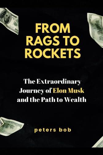 From Rags to Rockets: The Extraordinary Journey of Elon Musk and the Path to Wealth