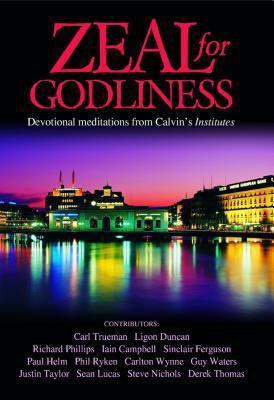Zeal for Godliness: Devotional Meditations on Calvin's Institutes