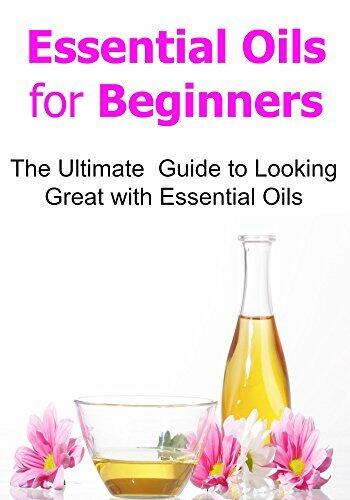 Essential Oils for Beginners: The Ultimate Guide to Looking Great with Essential Oils: