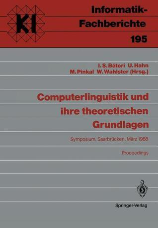 Computerlinguistik und ihre theoretischen Grundlagen: Symposium, Saarbrücken, 9.-11. März 1988 Proceedings (Informatik-Fachberichte, 195)