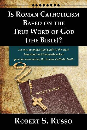 Is Roman Catholicism Based on the True Word of God (The Bible)? An easy to understand guide to the most important and frequently asked question surrounding the Roman Catholic Faith