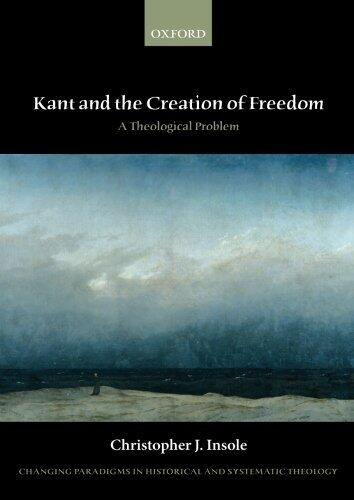 Kant and the Creation of Freedom: A Theological Problem (Changing Paradigms in Historical and Systematic Theology)